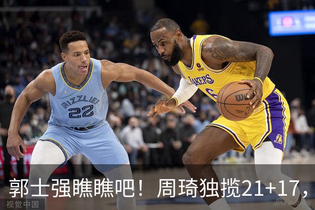郭士强瞧瞧吧！周琦独揽21+17，世预赛带上他，中国男篮才更有信心